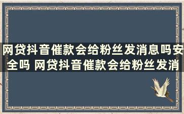 网贷抖音催款会给粉丝发消息吗安全吗 网贷抖音催款会给粉丝发消息吗